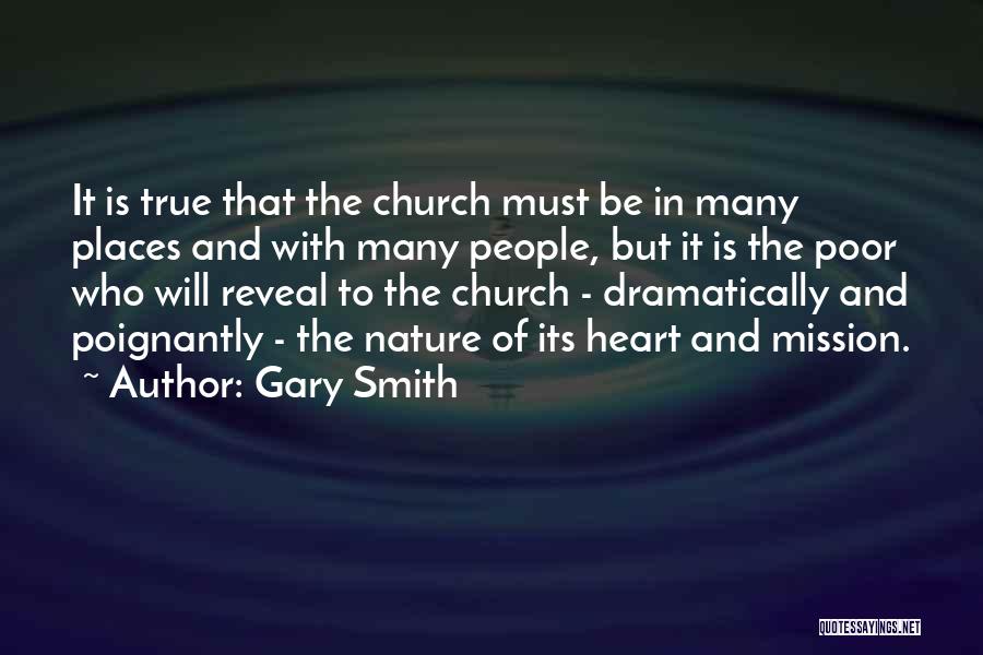 Gary Smith Quotes: It Is True That The Church Must Be In Many Places And With Many People, But It Is The Poor