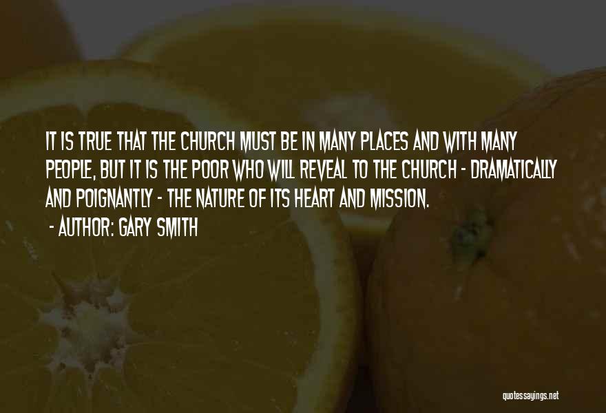 Gary Smith Quotes: It Is True That The Church Must Be In Many Places And With Many People, But It Is The Poor