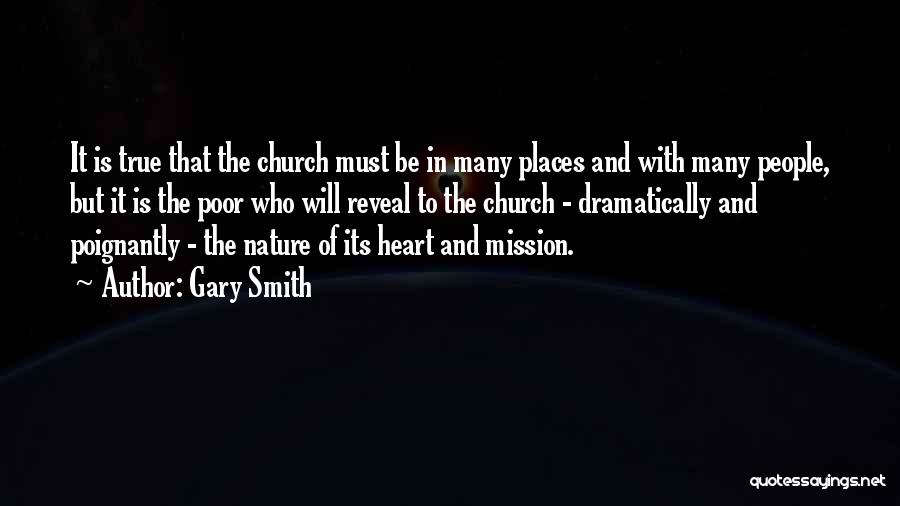 Gary Smith Quotes: It Is True That The Church Must Be In Many Places And With Many People, But It Is The Poor