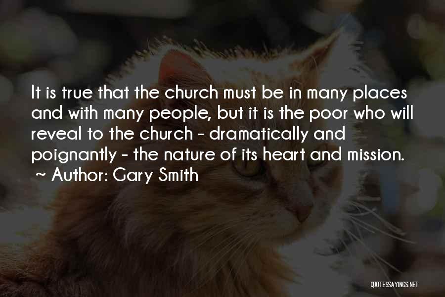 Gary Smith Quotes: It Is True That The Church Must Be In Many Places And With Many People, But It Is The Poor