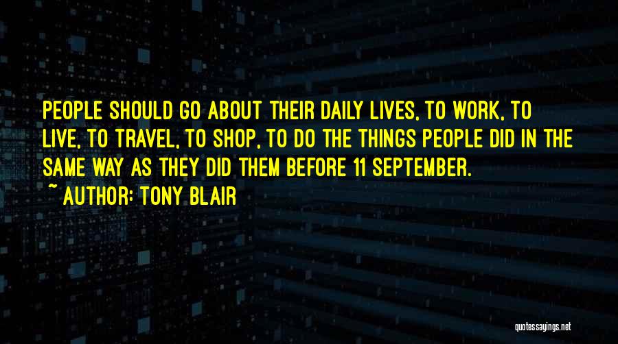 Tony Blair Quotes: People Should Go About Their Daily Lives, To Work, To Live, To Travel, To Shop, To Do The Things People