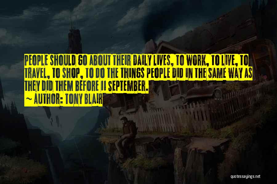 Tony Blair Quotes: People Should Go About Their Daily Lives, To Work, To Live, To Travel, To Shop, To Do The Things People