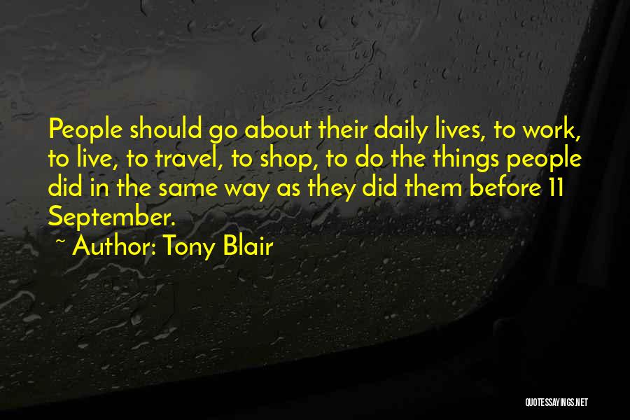 Tony Blair Quotes: People Should Go About Their Daily Lives, To Work, To Live, To Travel, To Shop, To Do The Things People