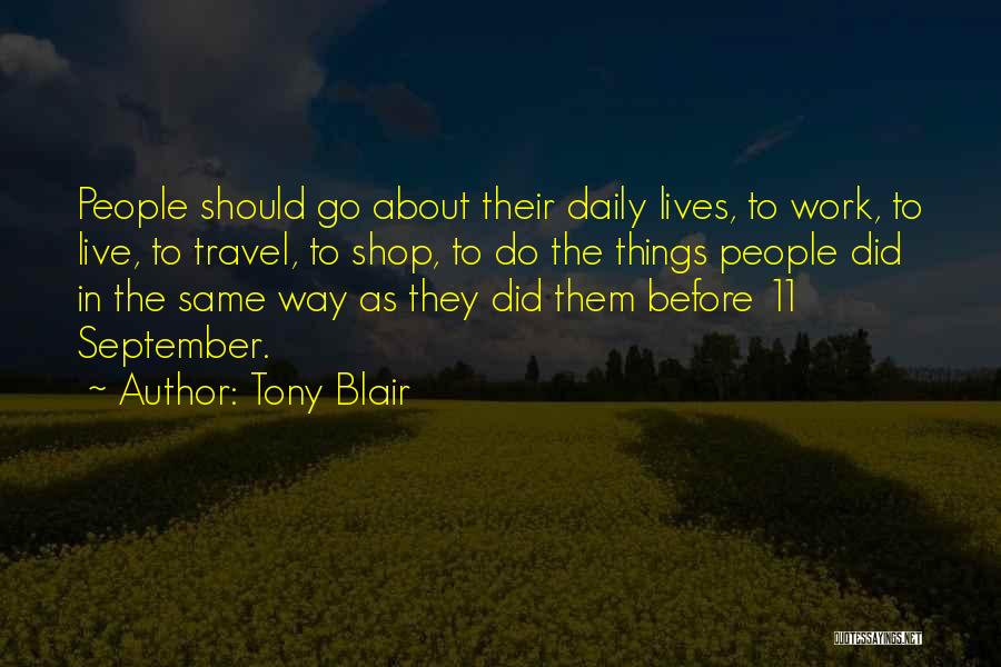 Tony Blair Quotes: People Should Go About Their Daily Lives, To Work, To Live, To Travel, To Shop, To Do The Things People