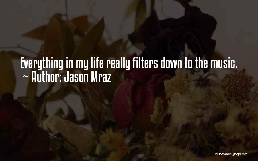 Jason Mraz Quotes: Everything In My Life Really Filters Down To The Music.