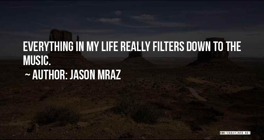 Jason Mraz Quotes: Everything In My Life Really Filters Down To The Music.