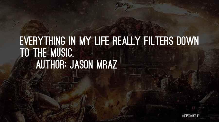 Jason Mraz Quotes: Everything In My Life Really Filters Down To The Music.