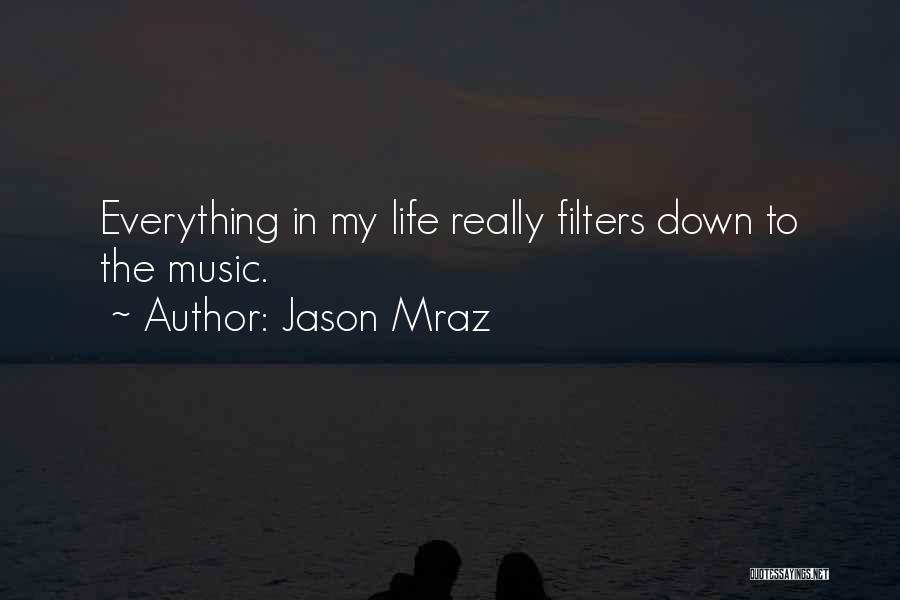 Jason Mraz Quotes: Everything In My Life Really Filters Down To The Music.