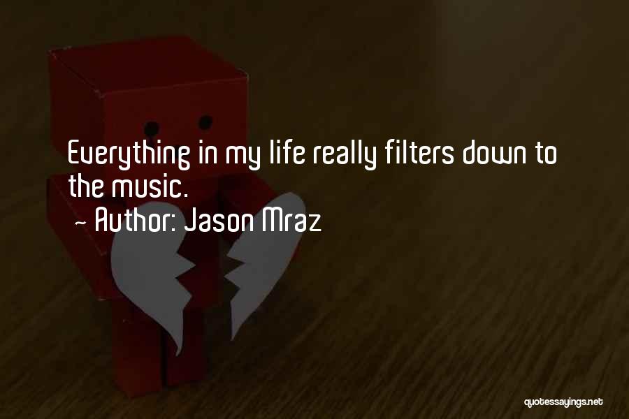 Jason Mraz Quotes: Everything In My Life Really Filters Down To The Music.