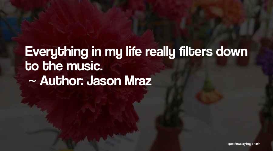 Jason Mraz Quotes: Everything In My Life Really Filters Down To The Music.