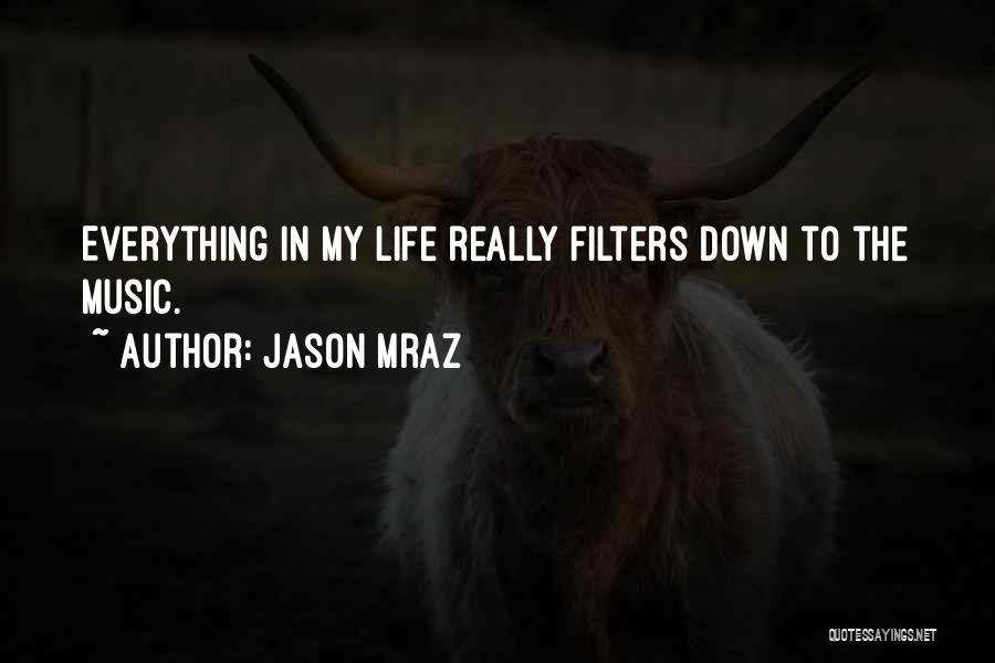 Jason Mraz Quotes: Everything In My Life Really Filters Down To The Music.