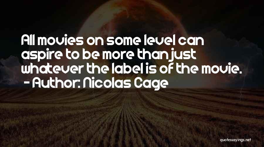 Nicolas Cage Quotes: All Movies On Some Level Can Aspire To Be More Than Just Whatever The Label Is Of The Movie.