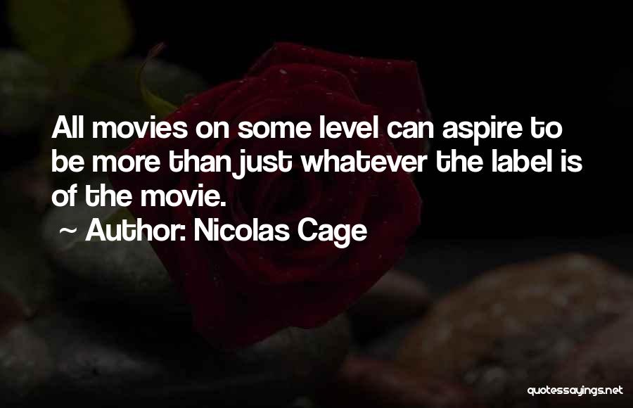 Nicolas Cage Quotes: All Movies On Some Level Can Aspire To Be More Than Just Whatever The Label Is Of The Movie.