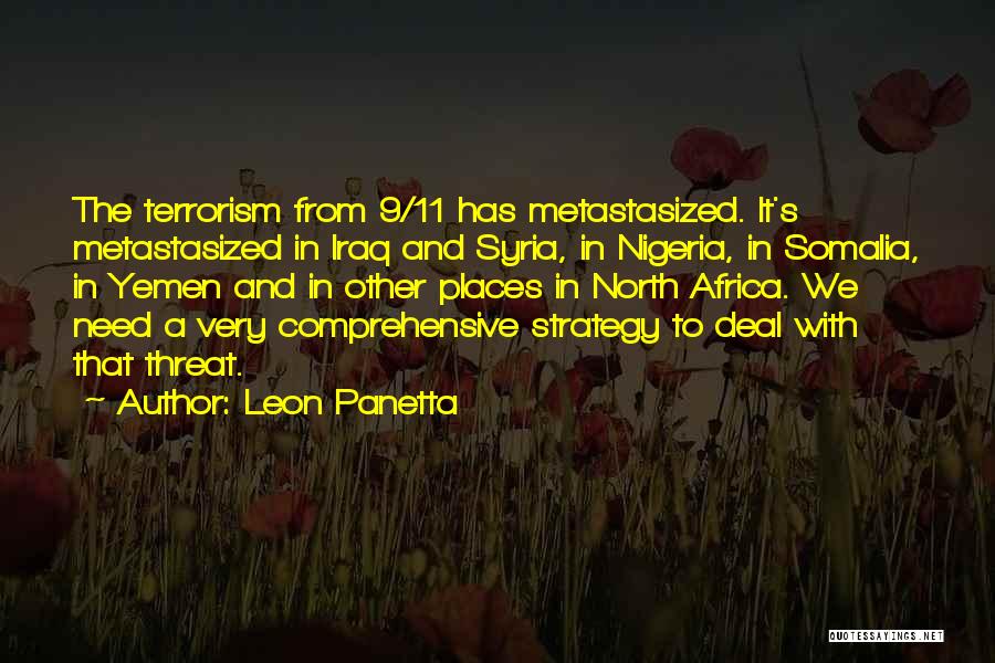 Leon Panetta Quotes: The Terrorism From 9/11 Has Metastasized. It's Metastasized In Iraq And Syria, In Nigeria, In Somalia, In Yemen And In