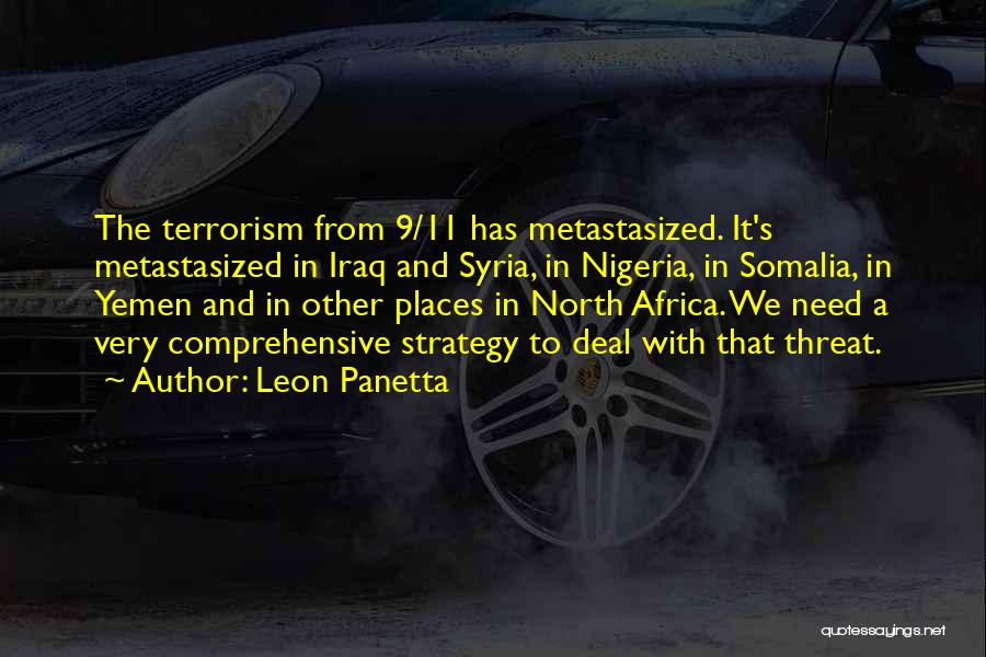 Leon Panetta Quotes: The Terrorism From 9/11 Has Metastasized. It's Metastasized In Iraq And Syria, In Nigeria, In Somalia, In Yemen And In