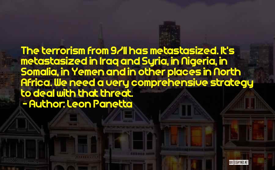 Leon Panetta Quotes: The Terrorism From 9/11 Has Metastasized. It's Metastasized In Iraq And Syria, In Nigeria, In Somalia, In Yemen And In