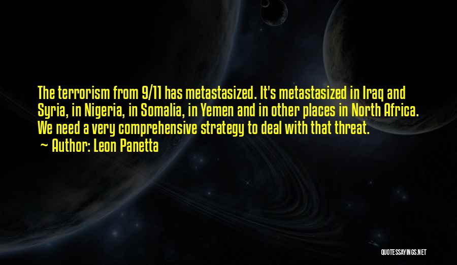 Leon Panetta Quotes: The Terrorism From 9/11 Has Metastasized. It's Metastasized In Iraq And Syria, In Nigeria, In Somalia, In Yemen And In