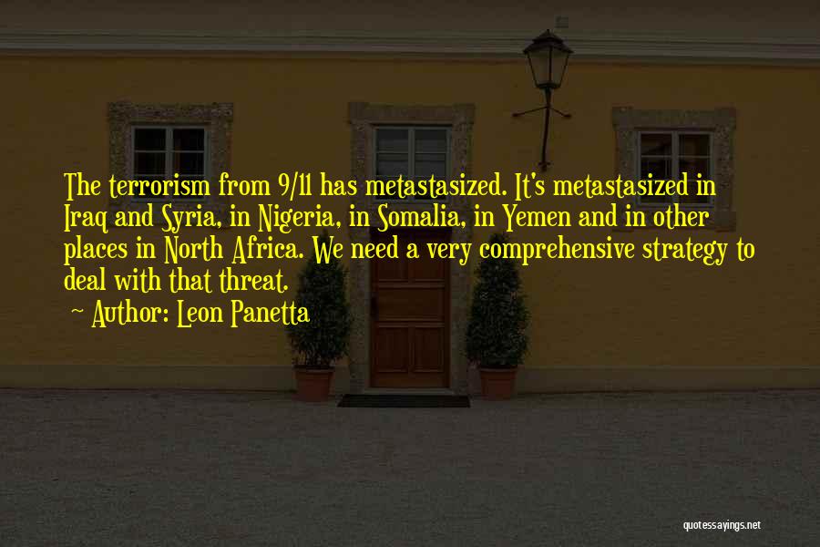 Leon Panetta Quotes: The Terrorism From 9/11 Has Metastasized. It's Metastasized In Iraq And Syria, In Nigeria, In Somalia, In Yemen And In