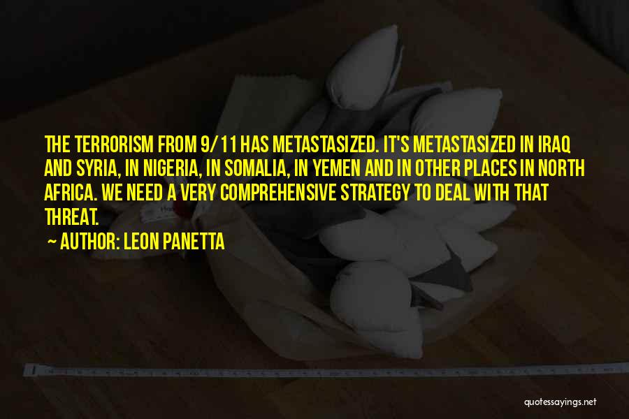 Leon Panetta Quotes: The Terrorism From 9/11 Has Metastasized. It's Metastasized In Iraq And Syria, In Nigeria, In Somalia, In Yemen And In