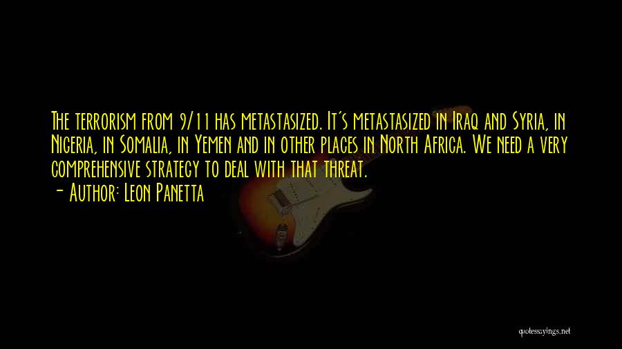 Leon Panetta Quotes: The Terrorism From 9/11 Has Metastasized. It's Metastasized In Iraq And Syria, In Nigeria, In Somalia, In Yemen And In