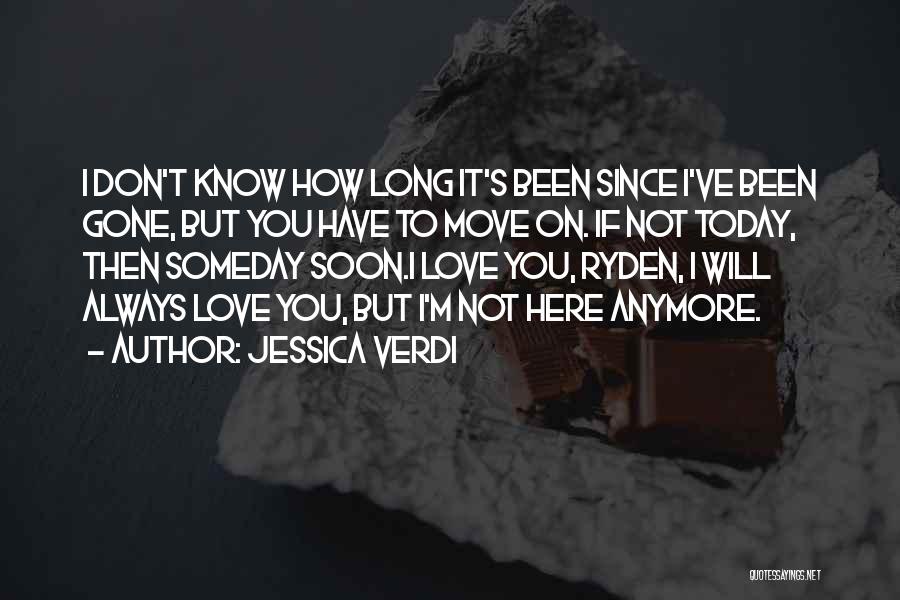 Jessica Verdi Quotes: I Don't Know How Long It's Been Since I've Been Gone, But You Have To Move On. If Not Today,