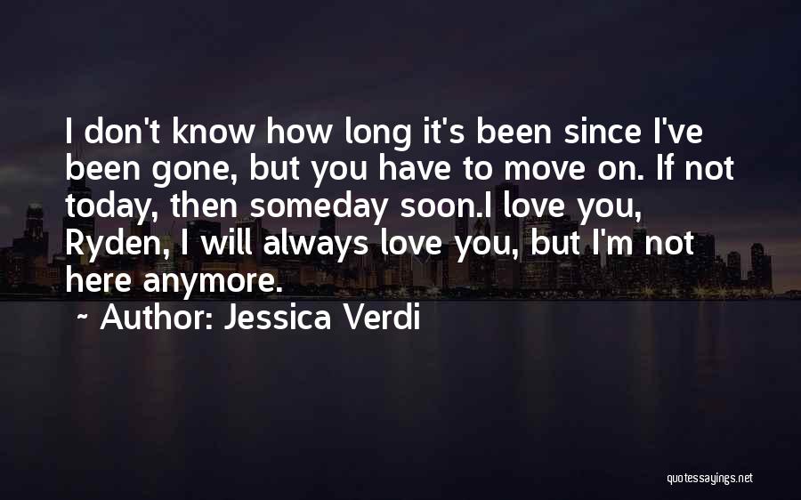 Jessica Verdi Quotes: I Don't Know How Long It's Been Since I've Been Gone, But You Have To Move On. If Not Today,