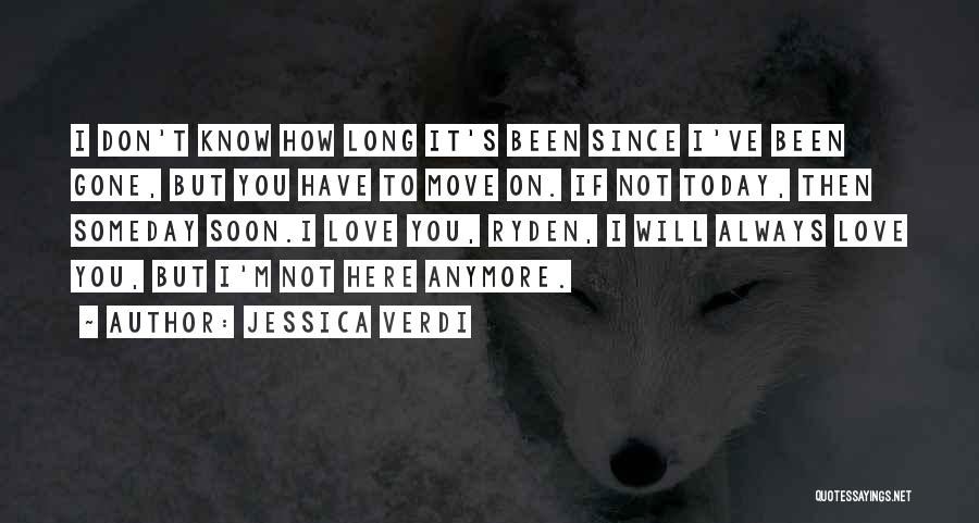 Jessica Verdi Quotes: I Don't Know How Long It's Been Since I've Been Gone, But You Have To Move On. If Not Today,