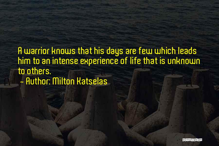 Milton Katselas Quotes: A Warrior Knows That His Days Are Few Which Leads Him To An Intense Experience Of Life That Is Unknown