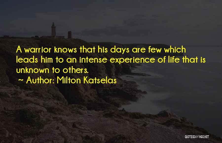 Milton Katselas Quotes: A Warrior Knows That His Days Are Few Which Leads Him To An Intense Experience Of Life That Is Unknown