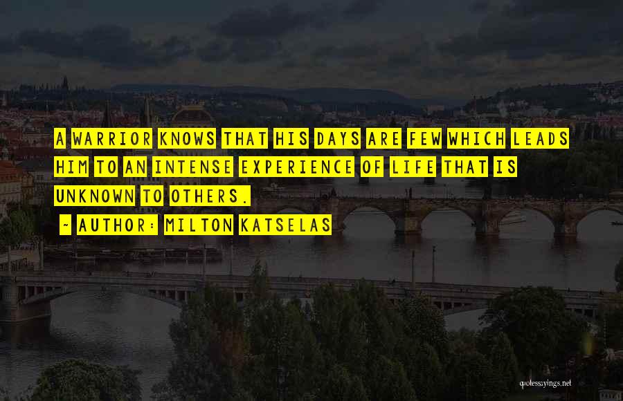 Milton Katselas Quotes: A Warrior Knows That His Days Are Few Which Leads Him To An Intense Experience Of Life That Is Unknown