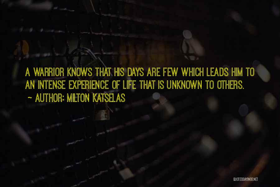 Milton Katselas Quotes: A Warrior Knows That His Days Are Few Which Leads Him To An Intense Experience Of Life That Is Unknown