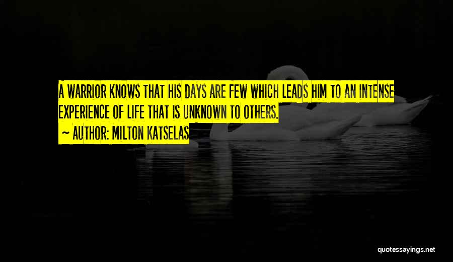 Milton Katselas Quotes: A Warrior Knows That His Days Are Few Which Leads Him To An Intense Experience Of Life That Is Unknown