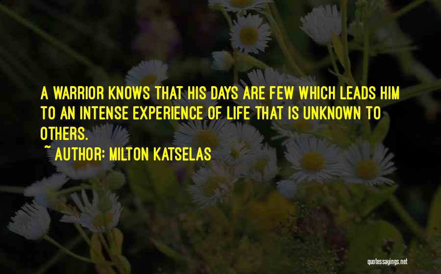 Milton Katselas Quotes: A Warrior Knows That His Days Are Few Which Leads Him To An Intense Experience Of Life That Is Unknown