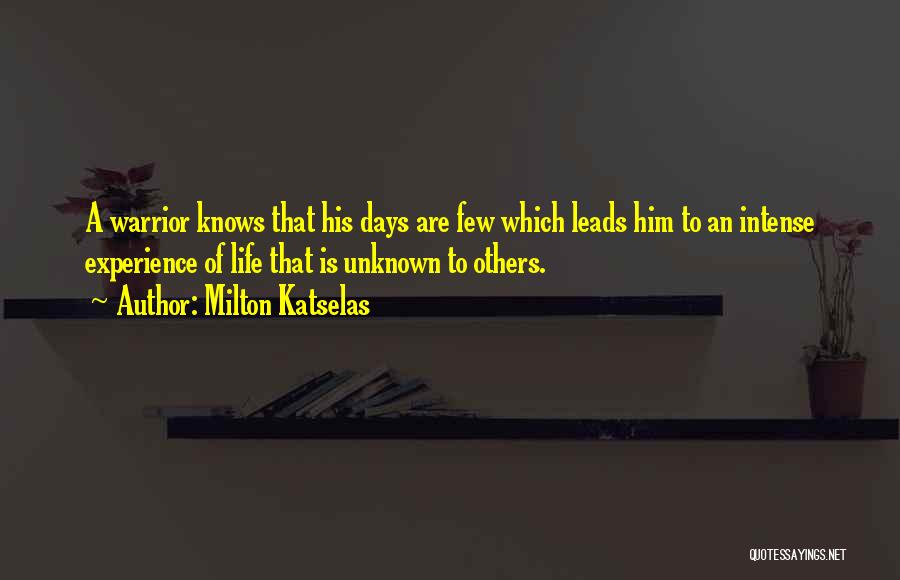 Milton Katselas Quotes: A Warrior Knows That His Days Are Few Which Leads Him To An Intense Experience Of Life That Is Unknown