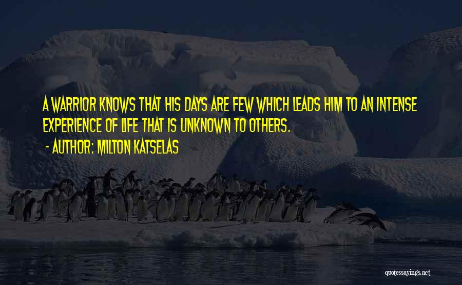 Milton Katselas Quotes: A Warrior Knows That His Days Are Few Which Leads Him To An Intense Experience Of Life That Is Unknown