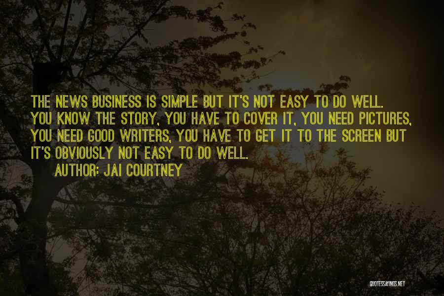 Jai Courtney Quotes: The News Business Is Simple But It's Not Easy To Do Well. You Know The Story, You Have To Cover