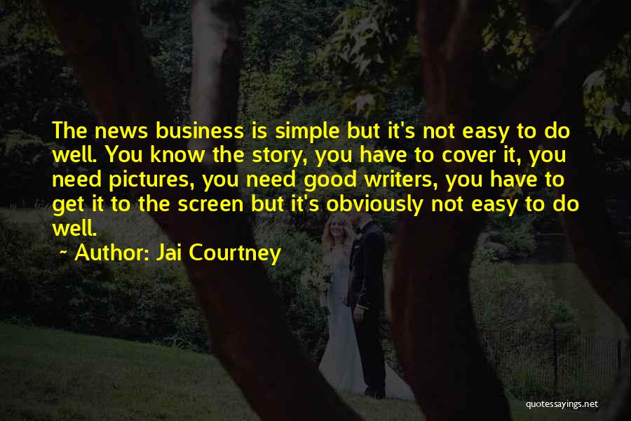 Jai Courtney Quotes: The News Business Is Simple But It's Not Easy To Do Well. You Know The Story, You Have To Cover