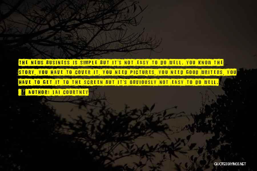 Jai Courtney Quotes: The News Business Is Simple But It's Not Easy To Do Well. You Know The Story, You Have To Cover