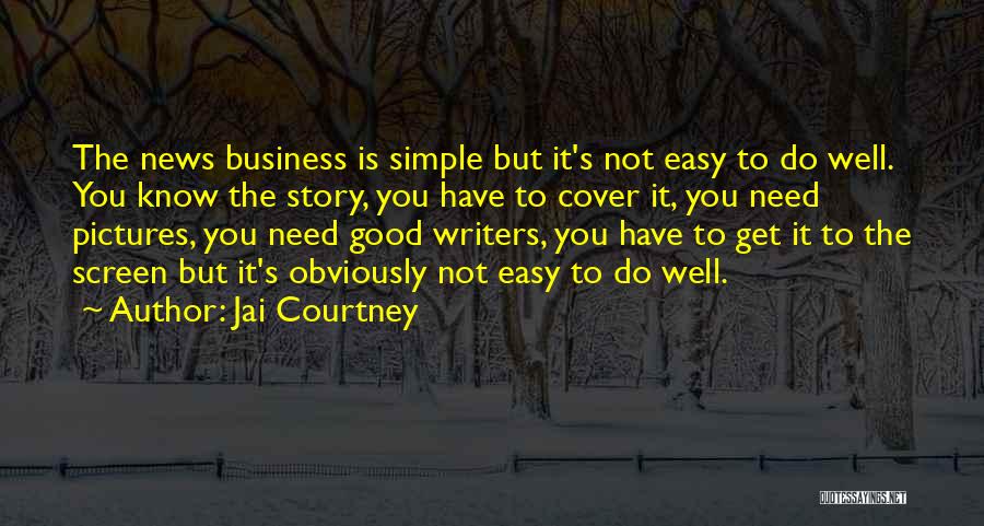 Jai Courtney Quotes: The News Business Is Simple But It's Not Easy To Do Well. You Know The Story, You Have To Cover