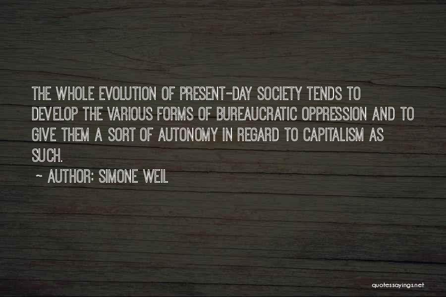 Simone Weil Quotes: The Whole Evolution Of Present-day Society Tends To Develop The Various Forms Of Bureaucratic Oppression And To Give Them A