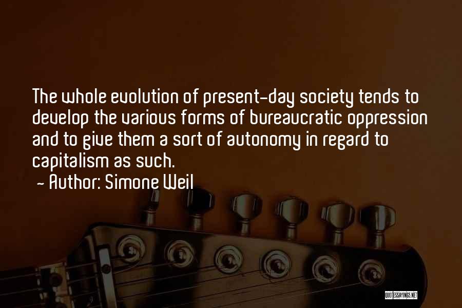 Simone Weil Quotes: The Whole Evolution Of Present-day Society Tends To Develop The Various Forms Of Bureaucratic Oppression And To Give Them A