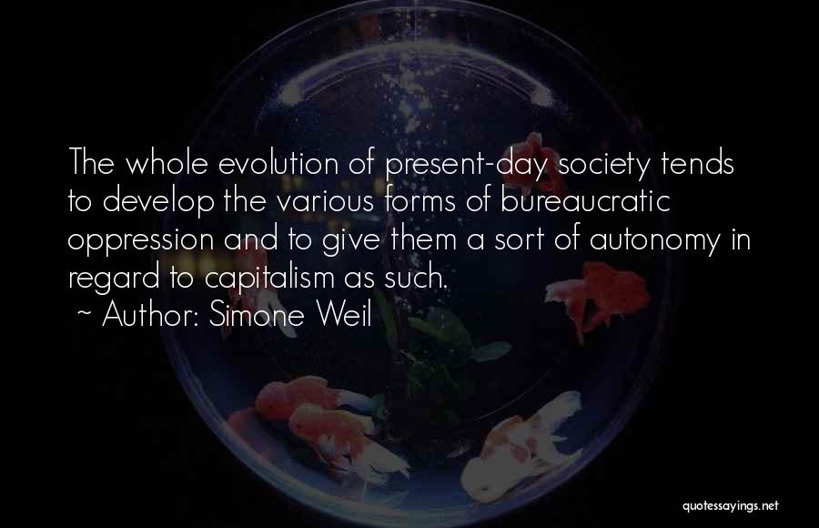 Simone Weil Quotes: The Whole Evolution Of Present-day Society Tends To Develop The Various Forms Of Bureaucratic Oppression And To Give Them A