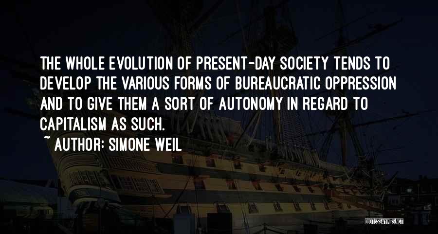 Simone Weil Quotes: The Whole Evolution Of Present-day Society Tends To Develop The Various Forms Of Bureaucratic Oppression And To Give Them A