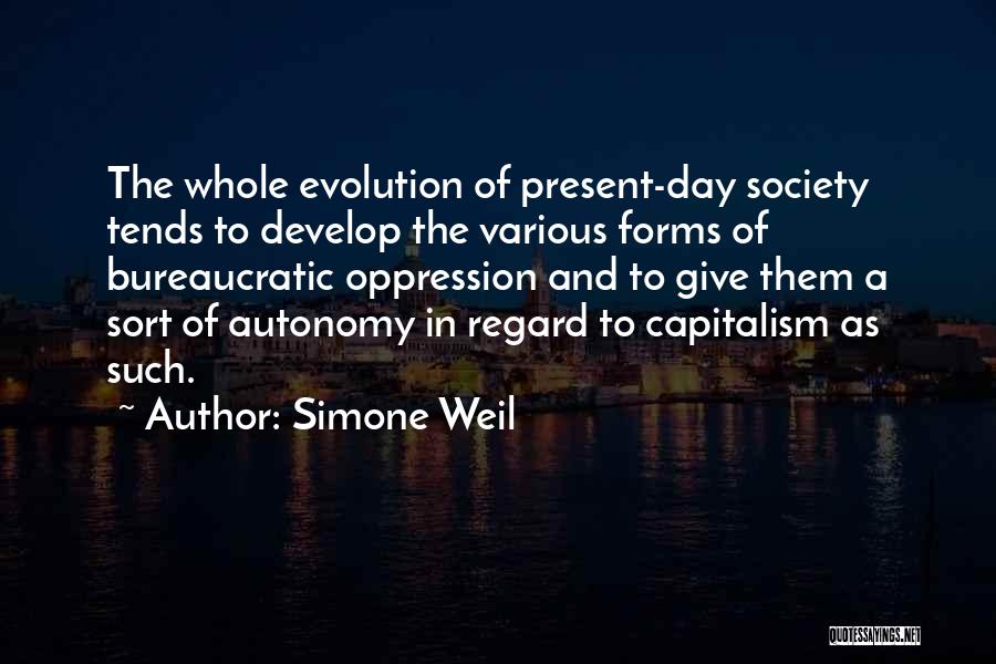 Simone Weil Quotes: The Whole Evolution Of Present-day Society Tends To Develop The Various Forms Of Bureaucratic Oppression And To Give Them A