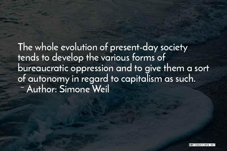 Simone Weil Quotes: The Whole Evolution Of Present-day Society Tends To Develop The Various Forms Of Bureaucratic Oppression And To Give Them A