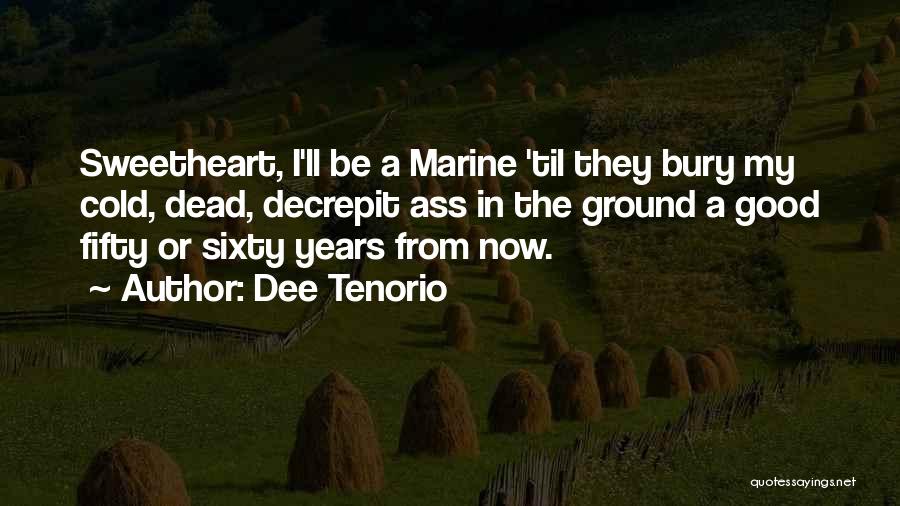 Dee Tenorio Quotes: Sweetheart, I'll Be A Marine 'til They Bury My Cold, Dead, Decrepit Ass In The Ground A Good Fifty Or