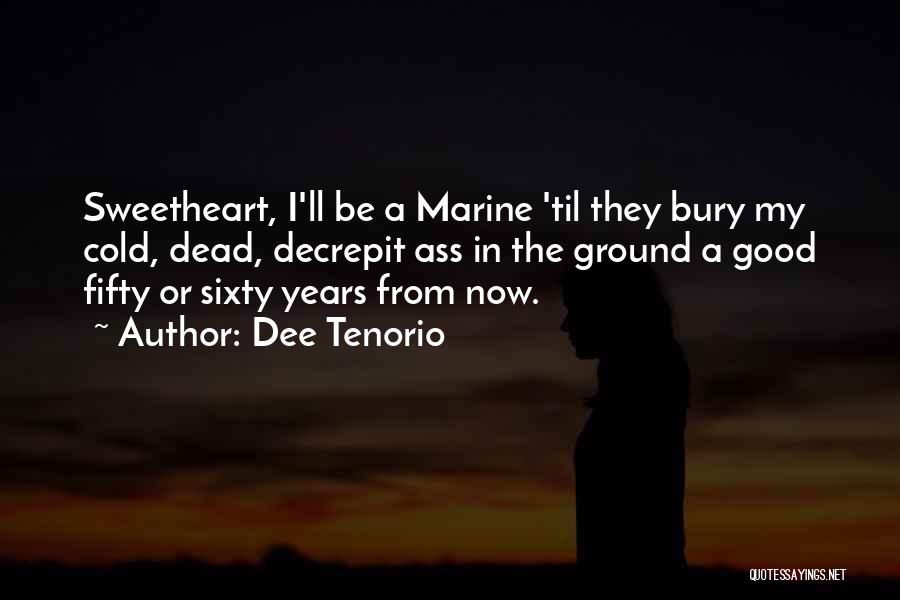 Dee Tenorio Quotes: Sweetheart, I'll Be A Marine 'til They Bury My Cold, Dead, Decrepit Ass In The Ground A Good Fifty Or