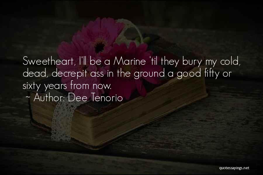 Dee Tenorio Quotes: Sweetheart, I'll Be A Marine 'til They Bury My Cold, Dead, Decrepit Ass In The Ground A Good Fifty Or