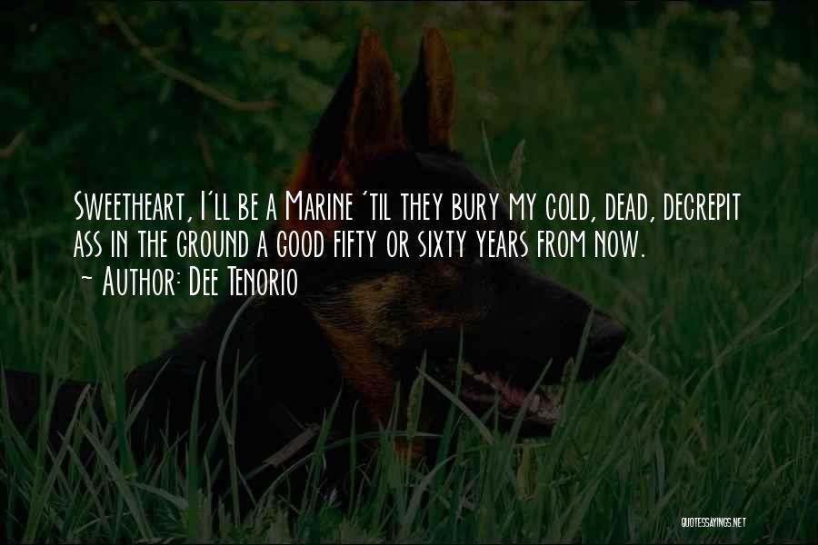 Dee Tenorio Quotes: Sweetheart, I'll Be A Marine 'til They Bury My Cold, Dead, Decrepit Ass In The Ground A Good Fifty Or