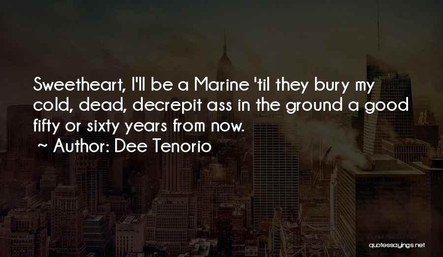 Dee Tenorio Quotes: Sweetheart, I'll Be A Marine 'til They Bury My Cold, Dead, Decrepit Ass In The Ground A Good Fifty Or